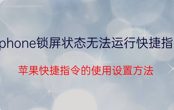 iphone锁屏状态无法运行快捷指令 苹果快捷指令的使用设置方法？